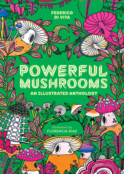 Powerful Mushrooms (An Illustrated Anthology) by Federico Di Vita, Florencia Diaz, 9781524895600