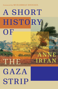 A Short History of the Gaza Strip by Anne Irfan, Muhammad Shehada, 9781324105954
