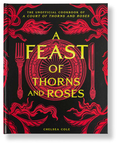 A Feast of Thorns and Roses (The Unofficial Cookbook of A Court of Thorns and Roses) by Chelsea Cole, 9798886741926