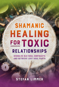 Shamanic Healing for Toxic Relationships (Dissolve Old Soul Contracts and Retrieve Lost Soul Parts) by Stefan Limmer, 9798888502495