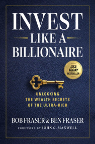 Invest Like a Billionaire (Unlocking the Wealth Secrets of the Ultra-Rich) by Bob Fraser, Ben Fraser, 9798887100524