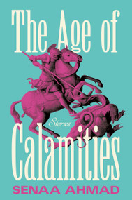 The Age of Calamities (Stories) by Senaa Ahmad, 9781250378477