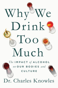Why We Drink Too Much (The Impact of Alcohol on Our Bodies and Culture) by Dr. Charles Knowles, 9781250392923