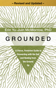 Grounded (A Fierce, Feminine Guide to Connecting with the Soil and Healing from the Ground Up) - 9781649634405 by Erin Yu-Juin McMorrow, PhD