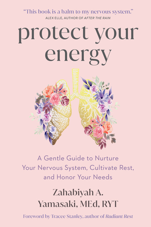 Protect Your Energy (A Gentle Guide to Nurture Your Nervous System, Cultivate Rest, and Honor Your Needs) by Zahabiyah A. Yamasaki, 9781649633224