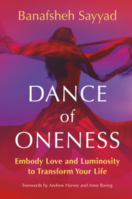 Dance of Oneness (Embody Love and Luminosity to Transform Your Life) by Banafsheh Sayyad, Andrew Harvey, 9781649633835