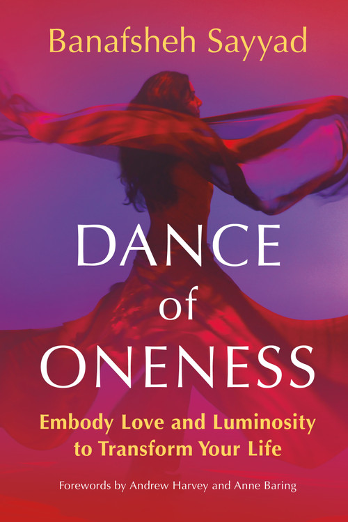 Dance of Oneness (Embody Love and Luminosity to Transform Your Life) by Banafsheh Sayyad, Andrew Harvey, 9781649633835