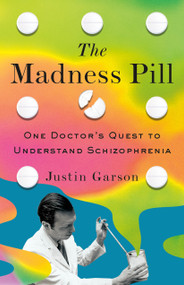 The Madness Pill (One Doctor's Quest to Understand Schizophrenia) by Justin Garson, 9781250337962