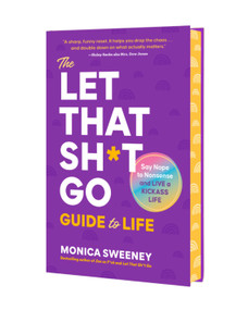 The Let That Sh*t Go Guide to Life (Say Nope to Nonsense and Live a Kickass Life) by Monica Sweeney, 9781250407283