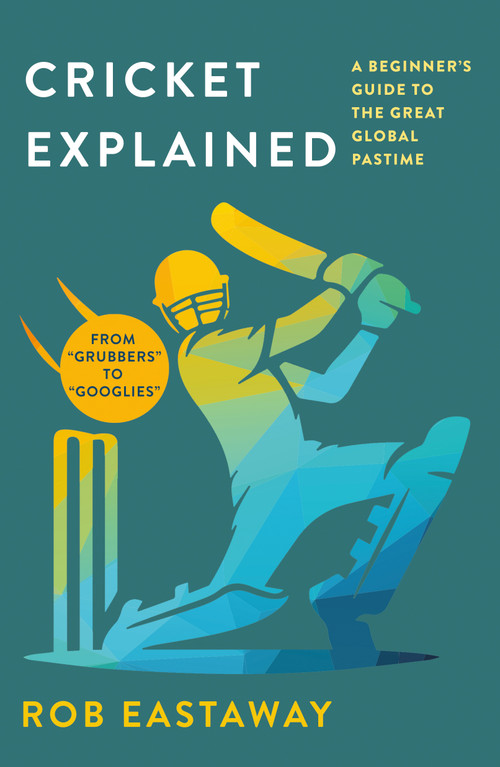 Cricket Explained (A Beginner's Guide to the Great Global Pastime) by Rob Eastaway, 9781250416476