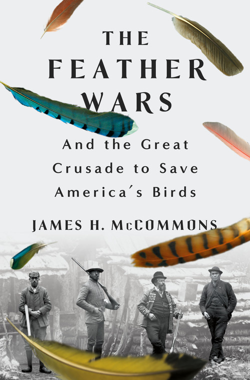The Feather Wars (And the Great Crusade to Save America's Birds) by James H. McCommons, 9781250286895