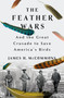The Feather Wars (And the Great Crusade to Save America's Birds) by James H. McCommons, 9781250286895