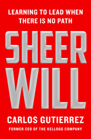 Sheer Will (Learning to Lead When There Is No Path) by Carlos Gutierrez, 9781250381163