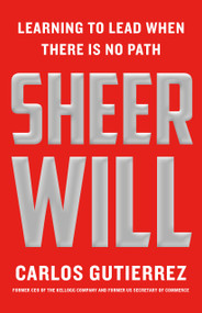 Sheer Will (Learning to Lead When There Is No Path) by Carlos Gutierrez, 9781250381163