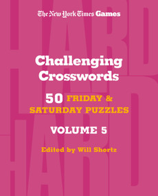 New York Times Games Challenging Crosswords Volume 5 (50 Friday and Saturday Puzzles) by The New York Times, Will Shortz, 9781250422590