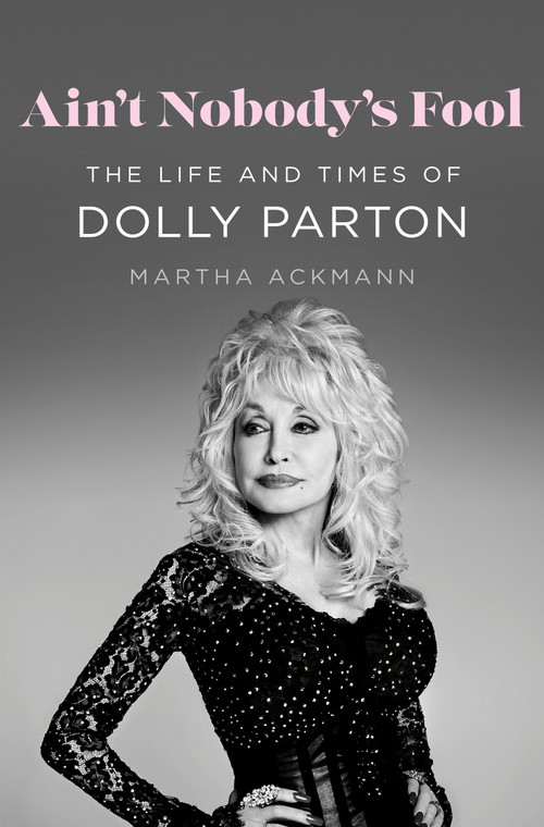 Ain't Nobody's Fool (The Life and Times of Dolly Parton) by Martha Ackmann, 9781250286857