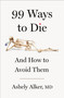 99 Ways to Die (And How to Avoid Them) by Ashely Alker, M.D., 9781250359643