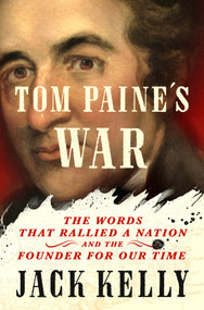 Tom Paine's War (The Words That Rallied a Nation and the Founder for Our Time) by Jack Kelly, 9781250331939