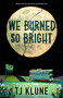 We Burned So Bright by TJ Klune, 9781250881236