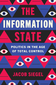 The Information State (Politics in the Age of Total Control) by Jacob Siegel, 9781250363121