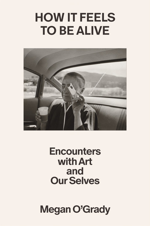 How It Feels to Be Alive (Encounters with Art and Our Selves) by Megan O'Grady, 9780374613327