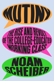 Mutiny (The Rise and Revolt of the College-Educated Working Class) by Noam Scheiber, 9780374610814