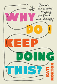 Why Do I Keep Doing This? (Unlearn the Habits Keeping You Stuck and Unhappy) by Kati Morton, 9780306836541