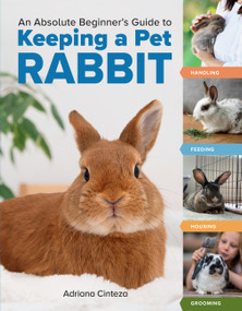 An Absolute Beginner's Guide to Keeping a Pet Rabbit (Handling, Feeding, Housing, and Grooming) by Adriana Cinteza, 9781635868654