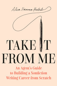 Take It from Me (An Agent's Guide to Building a Nonfiction Writing Career from Scratch) by Alia Hanna Habib, 9780593700877