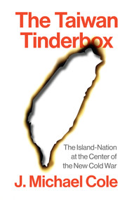 The Taiwan Tinderbox (The Island-Nation at the Center of the New Cold War) by J. Michael Cole, 9781509568055