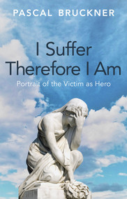 I Suffer Therefore I Am (Portrait of the Victim as Hero) by Pascal Bruckner, Stephen Muecke, 9781509567164