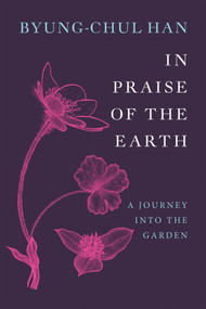 In Praise of the Earth (A Journey into the Garden) by Byung-Chul Han, Daniel Steuer, 9781509567898