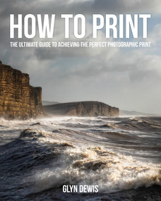 How to Print (The Ultimate Guide to Achieving the Perfect Photographic Print) by Glyn Dewis, 9798888144190