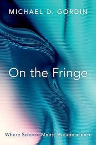 On the Fringe (Where Science Meets Pseudoscience) by Michael D. Gordin, 9780197555767