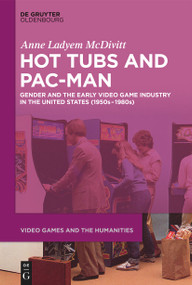 Hot Tubs and Pac-Man (Gender and the Early Video Game Industry in the United States (1950s-1980s)) by Anne Ladyem McDivitt, 9783112216125