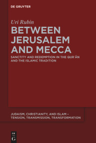 Between Jerusalem and Mecca (Sanctity and Redemption in the Qurʾān and the Islamic Tradition) by Uri Rubin (z"l), 9783112215302