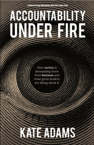 Accountability Under Fire (How society is demanding more from business and what great leaders are doing about it) by Kate Adams, 9781788607971