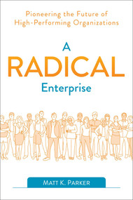 A Radical Enterprise (Pioneering the Future of High-Performing Organizations) by Matt K. Parker, 9781950508006