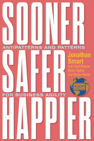 Sooner Safer Happier (Antipatterns and Patterns for Business Agility) by Jonathan Smart, Zsolt Berend, Myles Ogilvie, Simon Rohrer, 9781950508419