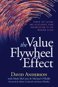 The Value Flywheel Effect (Power the Future and Accelerate Your Organization to the Modern Cloud) by David Anderson, Mark McCann, Michael O'Reilly, Adrian Cockcroft, Simon Wardley, 9781950508570