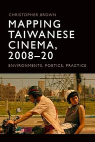 Mapping Taiwanese Cinema, 2008-20 (Environments, Poetics, Practice) by Christopher Brown, 9781474478281