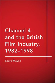 Channel 4 and the British Film Industry, 1982-1998 by Laura Mayne, 9781474437288
