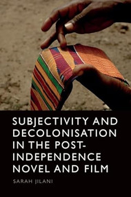 Subjectivity and Decolonisation in the Post-Independence Novel and Film by Sarah Jilani, 9781399507295