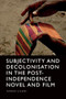 Subjectivity and Decolonisation in the Post-Independence Novel and Film by Sarah Jilani, 9781399507295