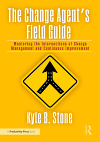The Change Agent's Field Guide (Mastering the Intersections of Change Management and Continuous Improvement) by Kyle Bradley Stone, 9781032992051