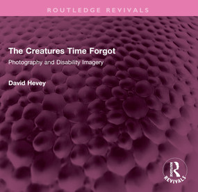 The Creatures Time Forgot (Photography and Disability Imagery) by David Hevey, 9781032490342
