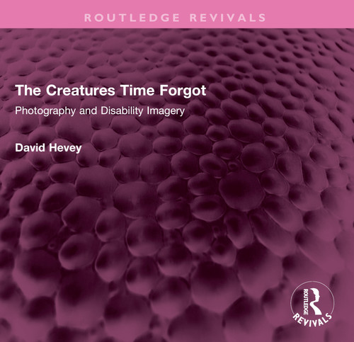 The Creatures Time Forgot (Photography and Disability Imagery) by David Hevey, 9781032490342