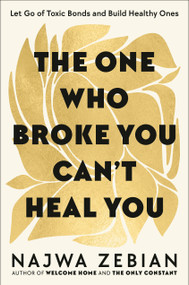 The One Who Broke You Can't Heal You (Let Go of Toxic Bonds and Build Healthy Ones) by Najwa Zebian, 9780593580813