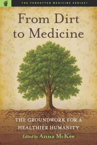 From Dirt to Medicine (Groundwork For a Healthier Humanity) by Anna M. McKee, 9781637700815
