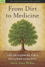 From Dirt to Medicine (Groundwork For a Healthier Humanity) by Anna M. McKee, 9781637700815